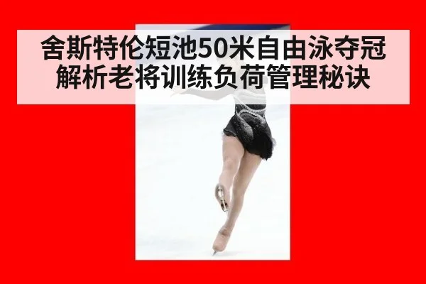 舍斯特伦短池50米自由泳夺冠 解析老将训练负荷管理秘诀