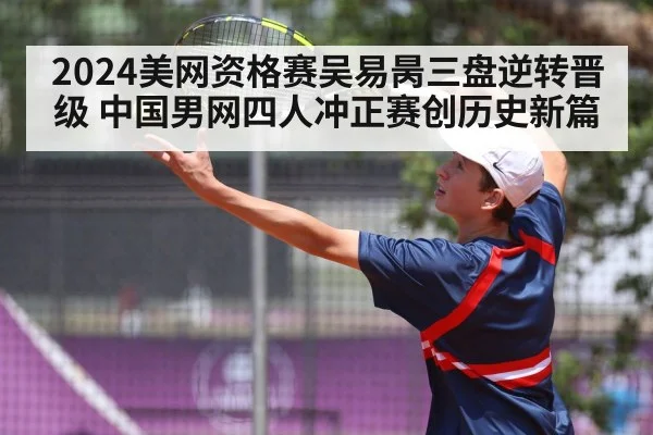 2024美网资格赛吴易昺三盘逆转晋级 中国男网四人冲正赛创历史新篇